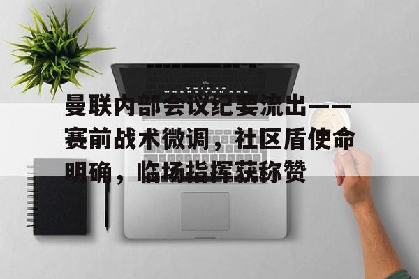 爱游戏下载-包含曼联内部会议纪要流出——赛前战术微调，社区盾使命明确，临场指挥获称赞的词条